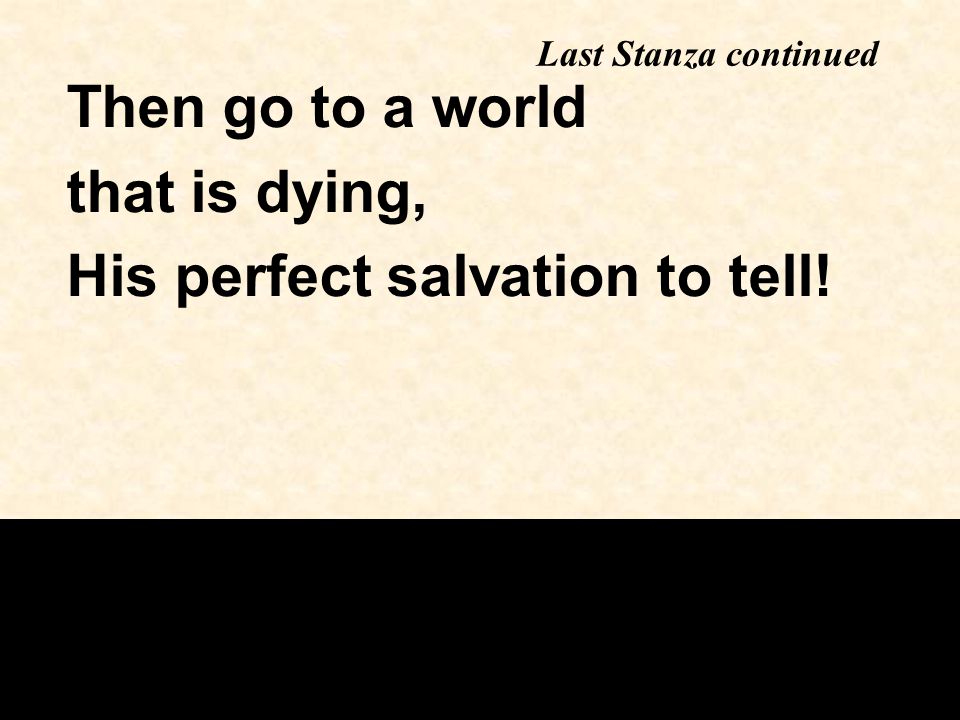 Then go to a world that is dying, His perfect salvation to tell! Last Stanza continued