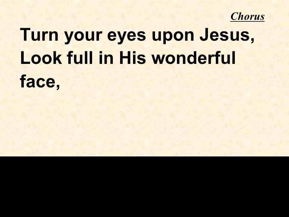 Chorus Turn your eyes upon Jesus, Look full in His wonderful face,