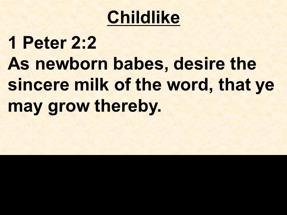 Childlike 1 Peter 2:2 As newborn babes, desire the sincere milk of the word, that ye may grow thereby.
