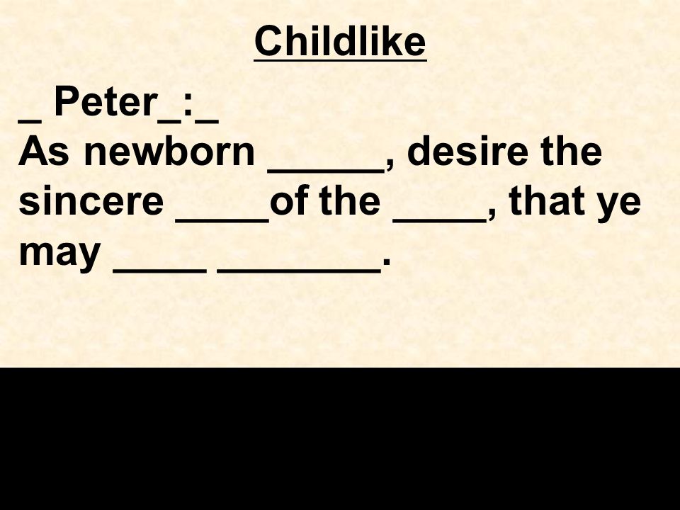 Childlike _ Peter_:_ As newborn _____, desire the sincere ____of the ____, that ye may ____ _______.
