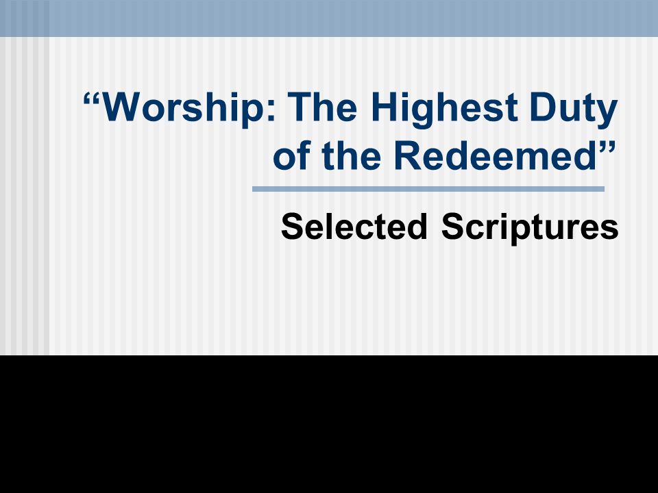 Worship: The Highest Duty of the Redeemed Selected Scriptures