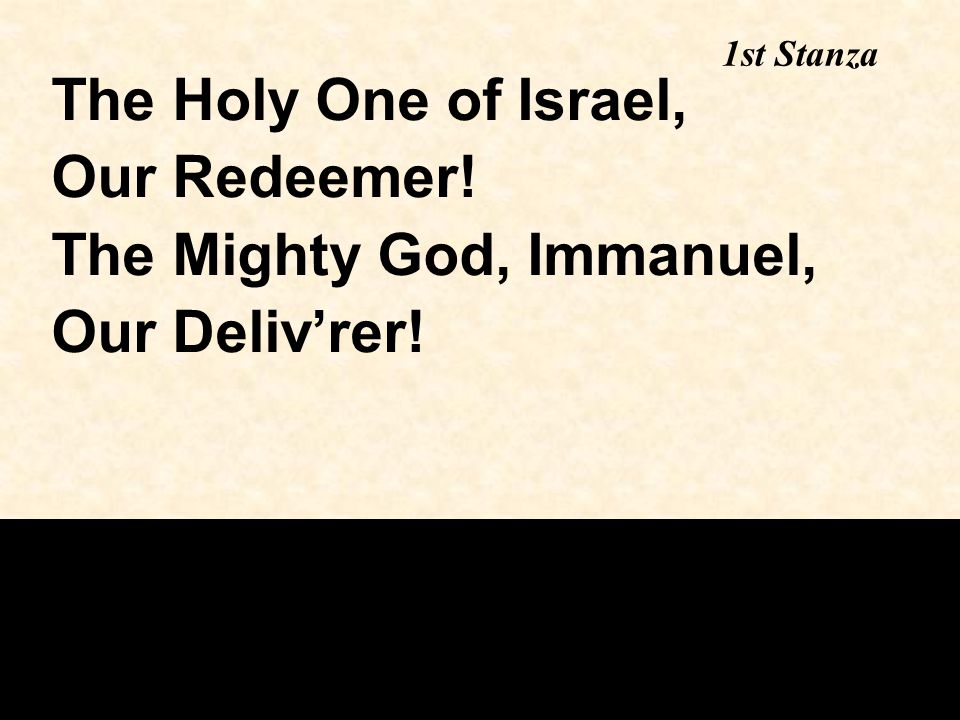 The Holy One of Israel, Our Redeemer! The Mighty God, Immanuel, Our Deliv’rer! 1st Stanza