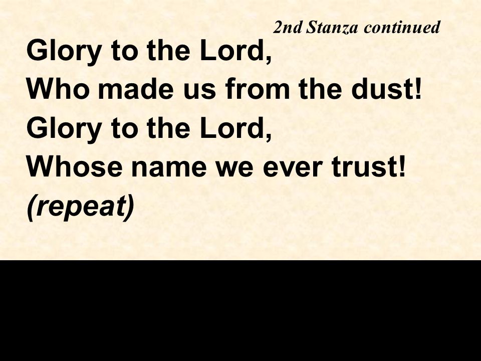 Glory to the Lord, Who made us from the dust. Glory to the Lord, Whose name we ever trust.