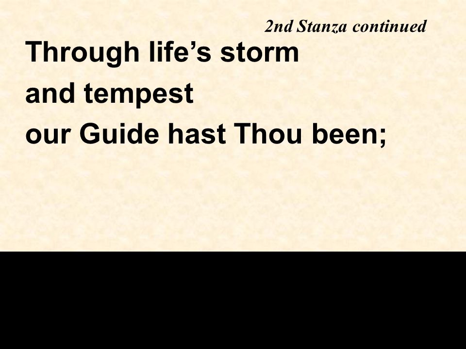 Through life’s storm and tempest our Guide hast Thou been; 2nd Stanza continued