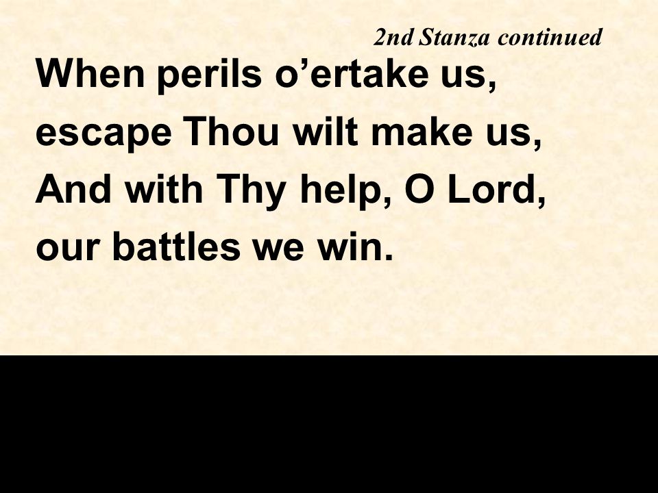 When perils o’ertake us, escape Thou wilt make us, And with Thy help, O Lord, our battles we win.