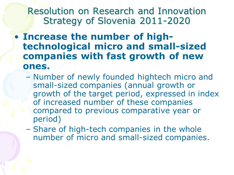 Resolution on Research and Innovation Strategy of Slovenia Increase the number of high- technological micro and small-sized companies with fast growth of new ones.
