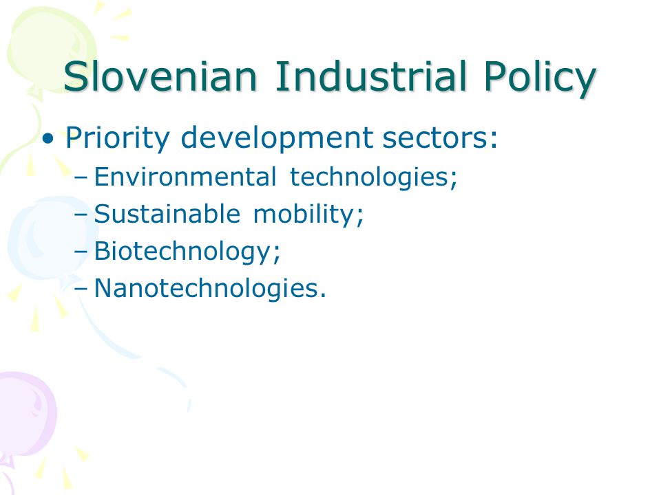 Slovenian Industrial Policy Priority development sectors: –Environmental technologies; –Sustainable mobility; –Biotechnology; –Nanotechnologies.