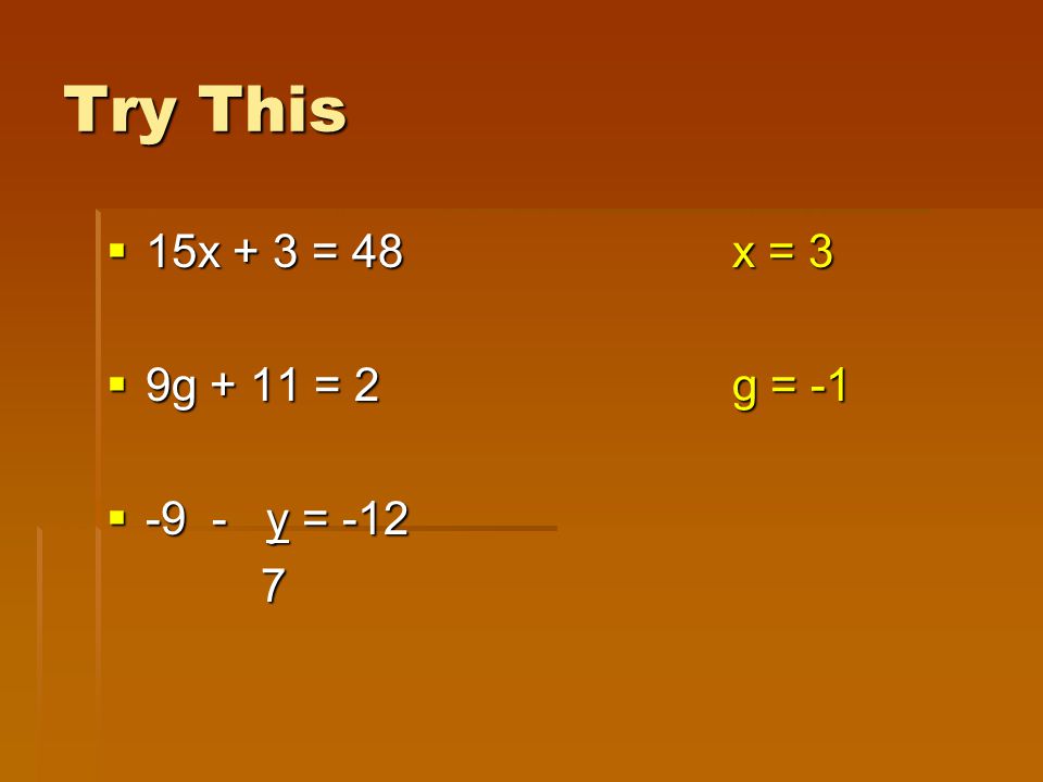 Try This  15x + 3 = 48x = 3  9g + 11 = 2g = -1  -9 - y = -12 7