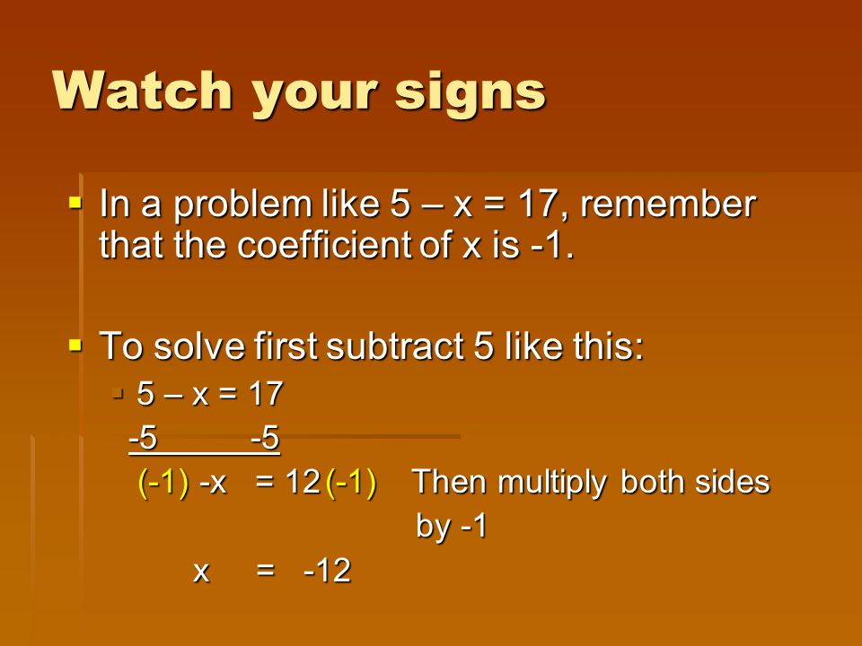 Watch your signs  In a problem like 5 – x = 17, remember that the coefficient of x is -1.