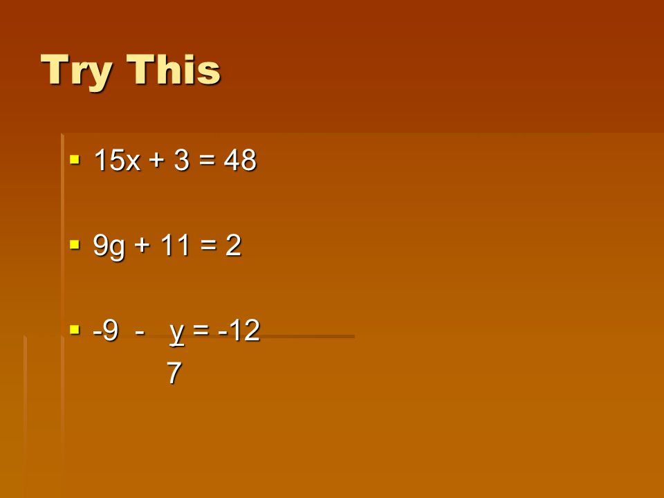 Try This  15x + 3 = 48  9g + 11 = 2  -9 - y = -12 7
