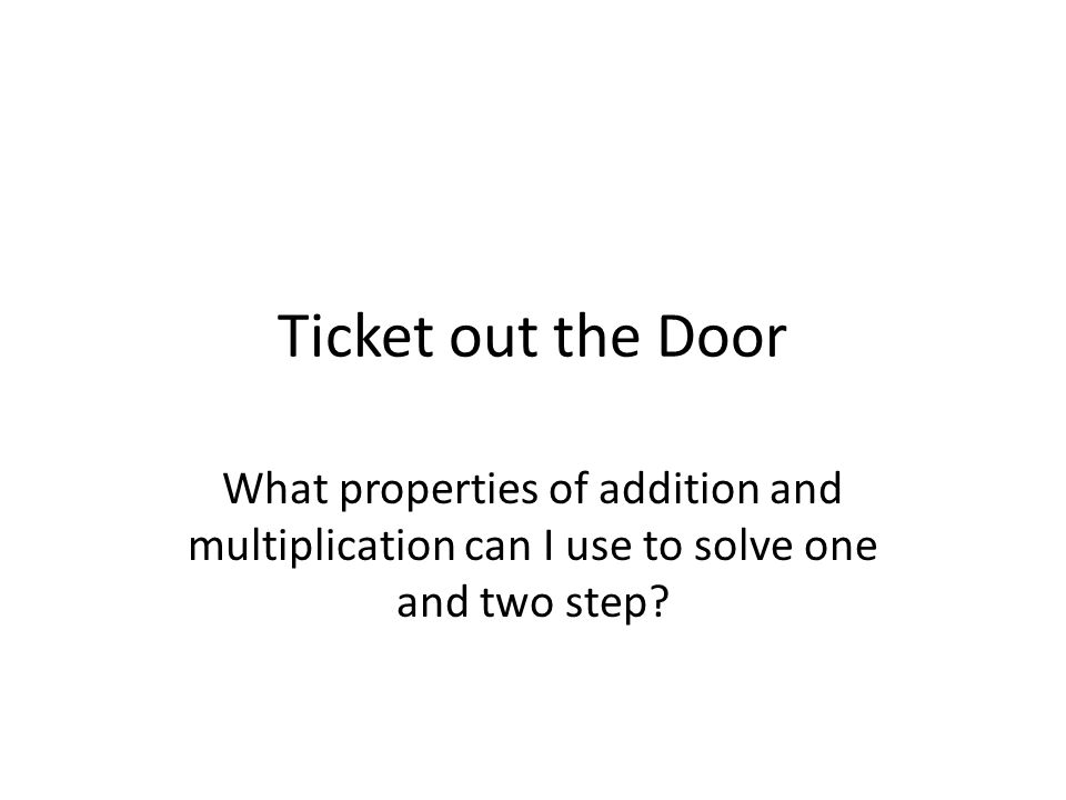 Ticket out the Door What properties of addition and multiplication can I use to solve one and two step