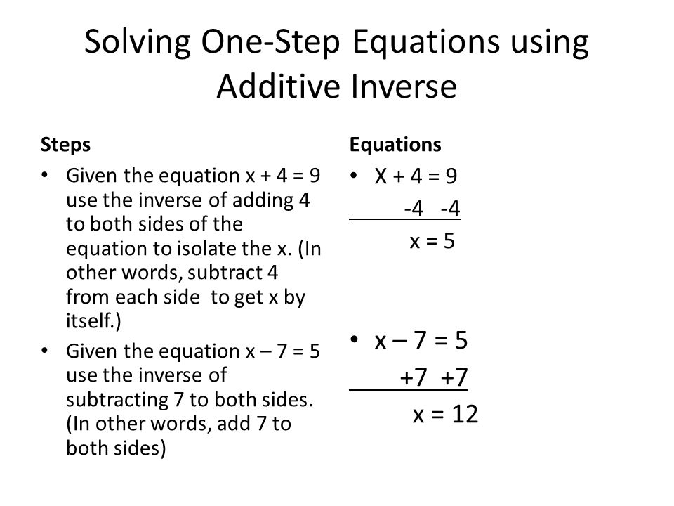 Solving One-Step Equations using Additive Inverse Steps Given the equation x + 4 = 9 use the inverse of adding 4 to both sides of the equation to isolate the x.
