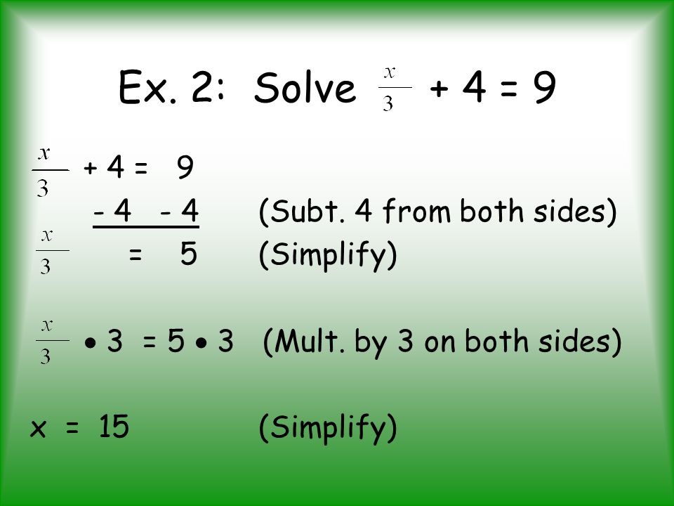 Ex. 2: Solve + 4 = = (Subt. 4 from both sides) = 5 (Simplify)  3 = 5  3 (Mult.