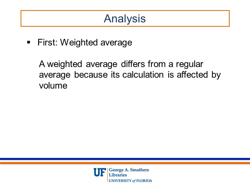  First: Weighted average A weighted average differs from a regular average because its calculation is affected by volume Analysis