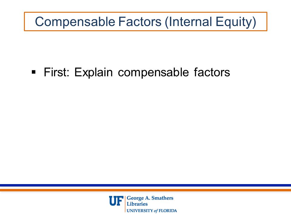  First: Explain compensable factors Compensable Factors (Internal Equity)
