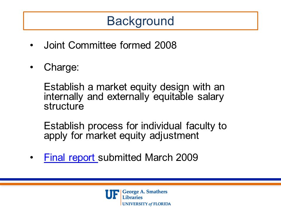 Joint Committee formed 2008 Charge: Establish a market equity design with an internally and externally equitable salary structure Establish process for individual faculty to apply for market equity adjustment Final report submitted March 2009Final report Background