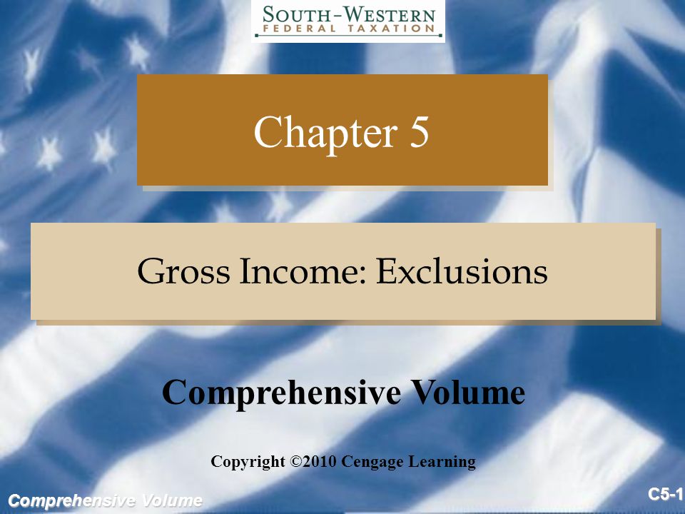 Comprehensive Volume C5-1 Chapter 5 Gross Income: Exclusions Copyright ©2010 Cengage Learning Comprehensive Volume