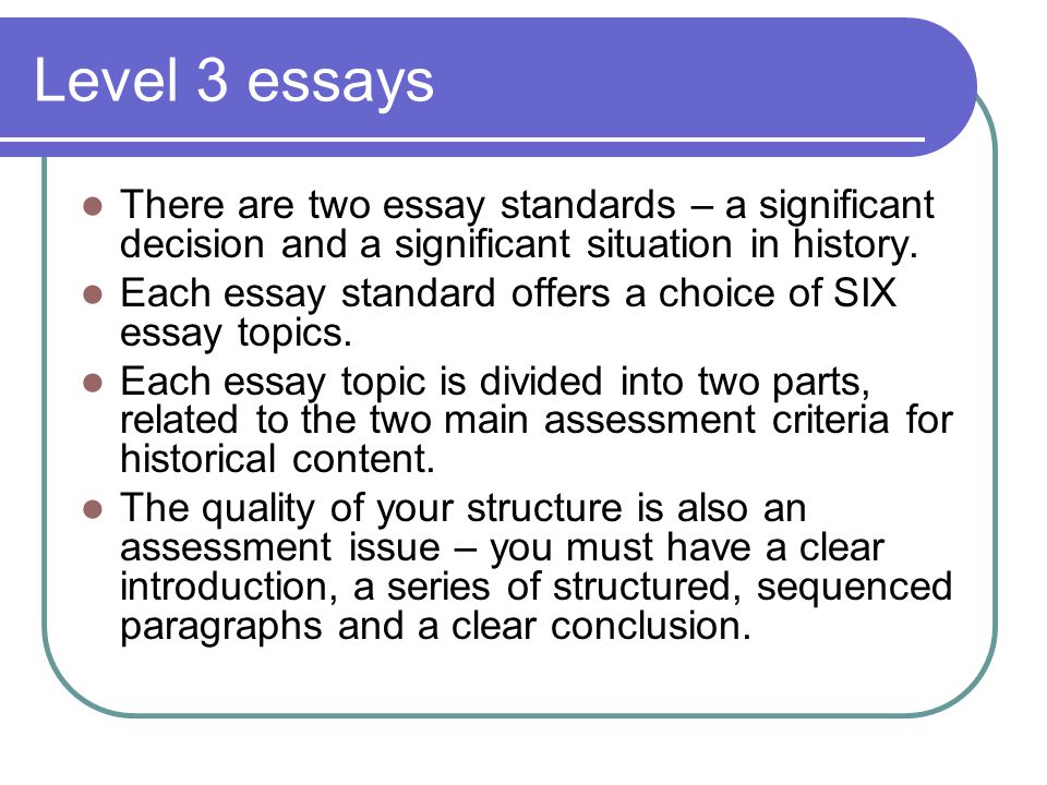 Level 3 essays There are two essay standards – a significant decision and a significant situation in history.