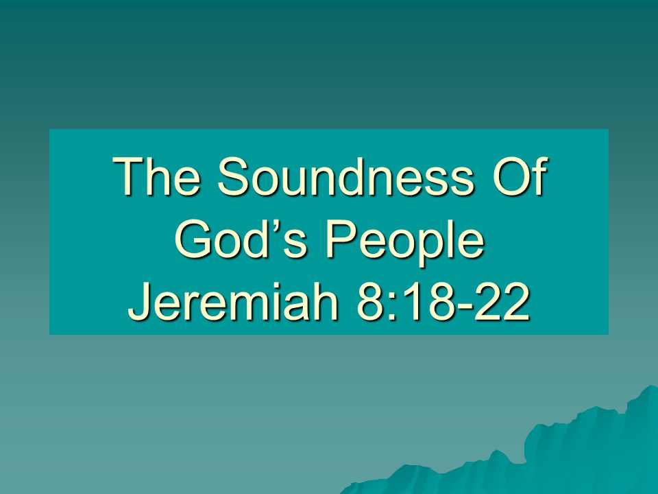 The Soundness Of God’s People Jeremiah 8:18-22