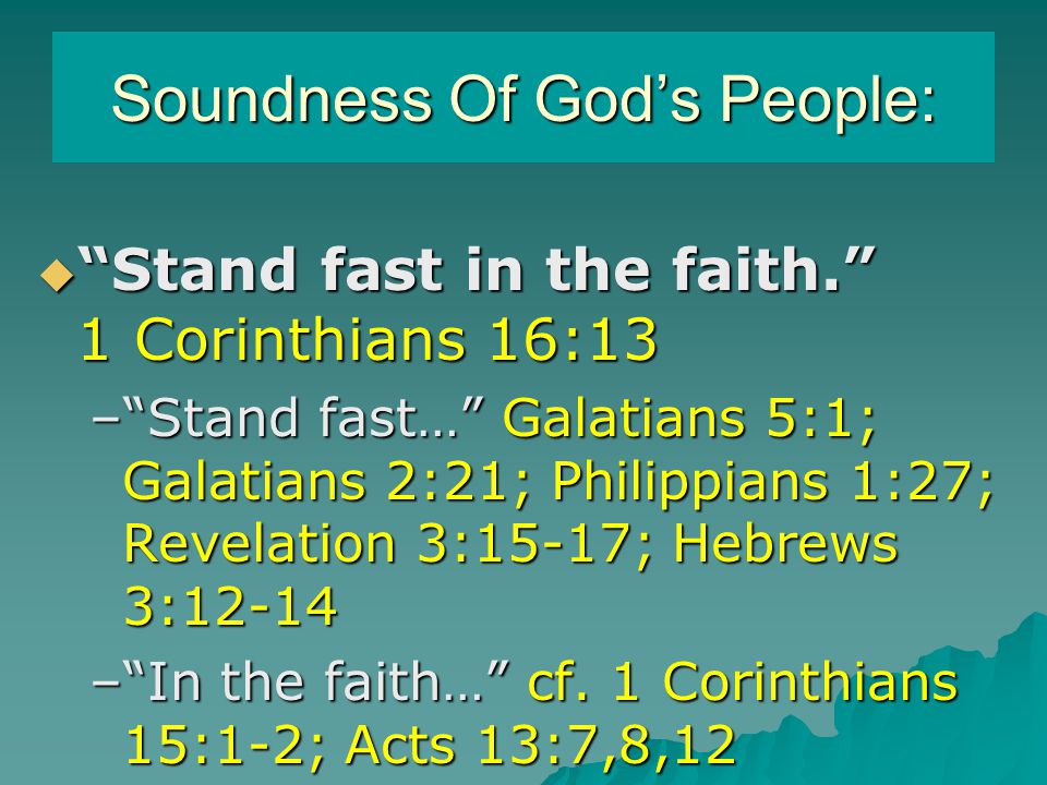 Soundness Of God’s People:  Stand fast in the faith. 1 Corinthians 16:13 – Stand fast… Galatians 5:1; Galatians 2:21; Philippians 1:27; Revelation 3:15-17; Hebrews 3:12-14 – In the faith… cf.