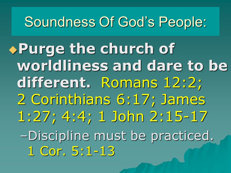 Soundness Of God’s People:  Purge the church of worldliness and dare to be different.