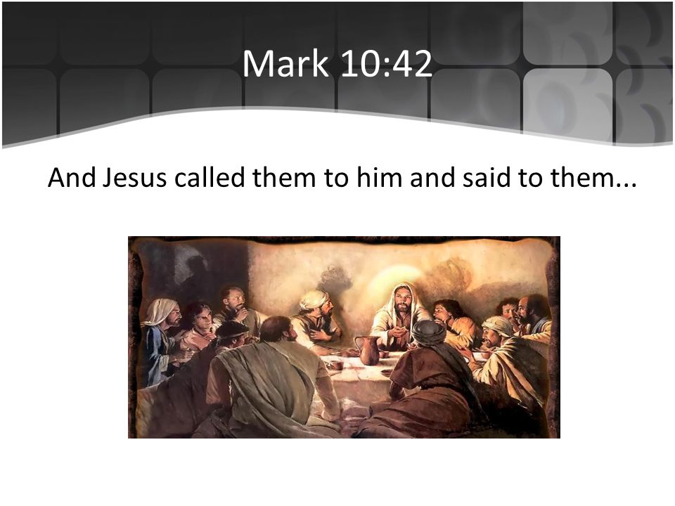 Mark 10:42 And Jesus called them to him and said to them...