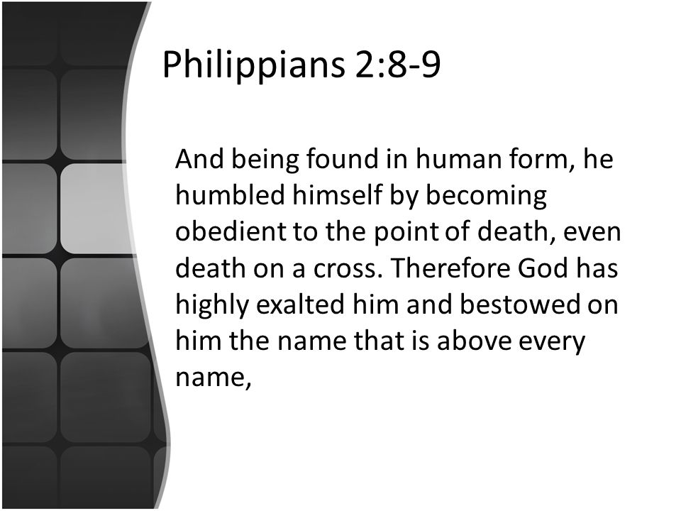 Philippians 2:8-9 And being found in human form, he humbled himself by becoming obedient to the point of death, even death on a cross.