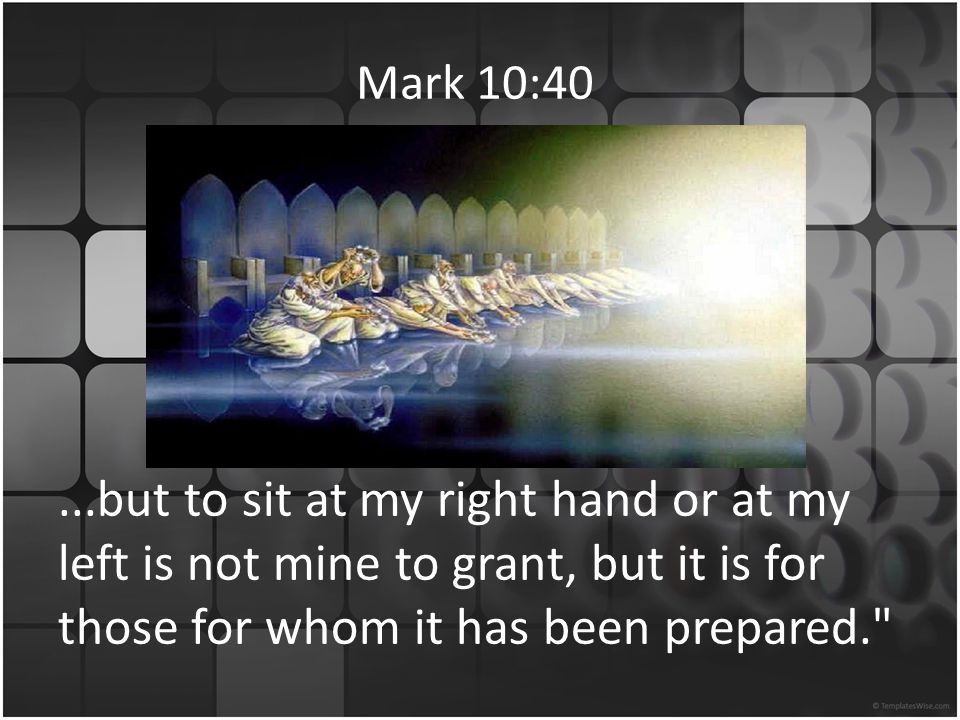 Mark 10:40...but to sit at my right hand or at my left is not mine to grant, but it is for those for whom it has been prepared.