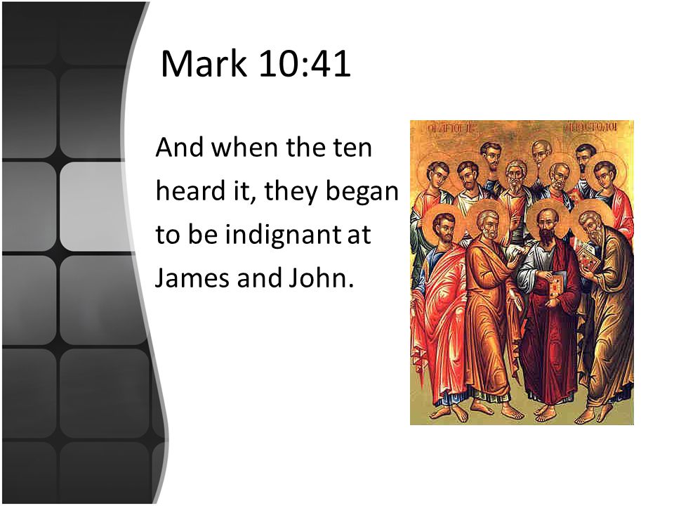 Mark 10:41 And when the ten heard it, they began to be indignant at James and John.