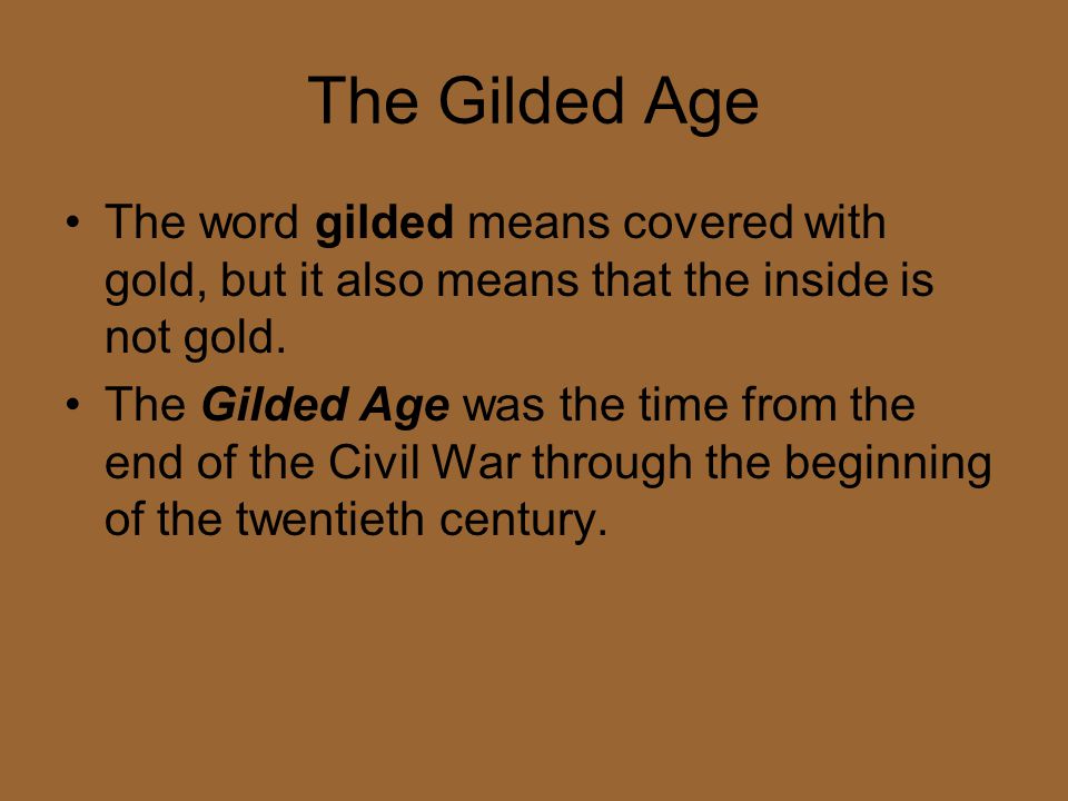 The Gilded Age The word gilded means covered with gold, but it also means that the inside is not gold.