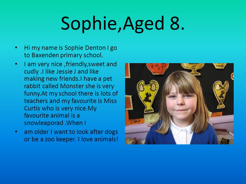 Sophie,Aged 8. Hi my name is Sophie Denton I go to Baxenden primary school.