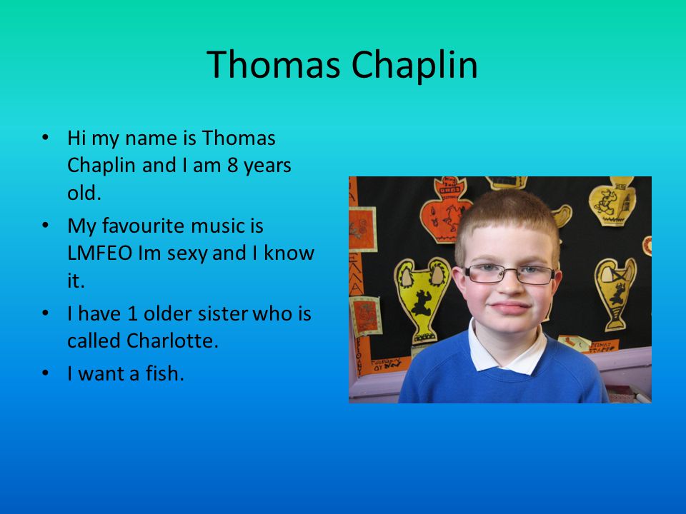 Thomas Chaplin Hi my name is Thomas Chaplin and I am 8 years old.