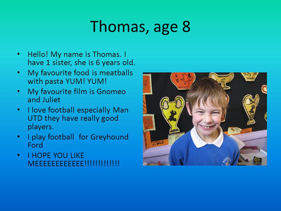 Thomas, age 8 Hello. My name is Thomas. I have 1 sister, she is 6 years old.