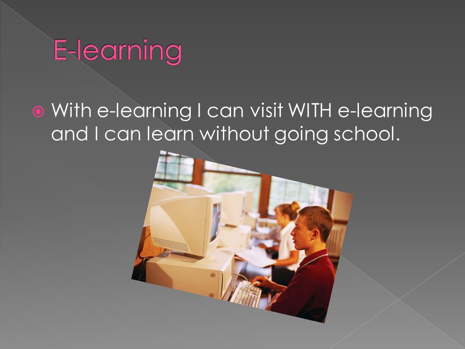  With e-learning I can visit WITH e-learning and I can learn without going school.