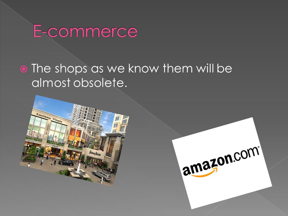  The shops as we know them will be almost obsolete.