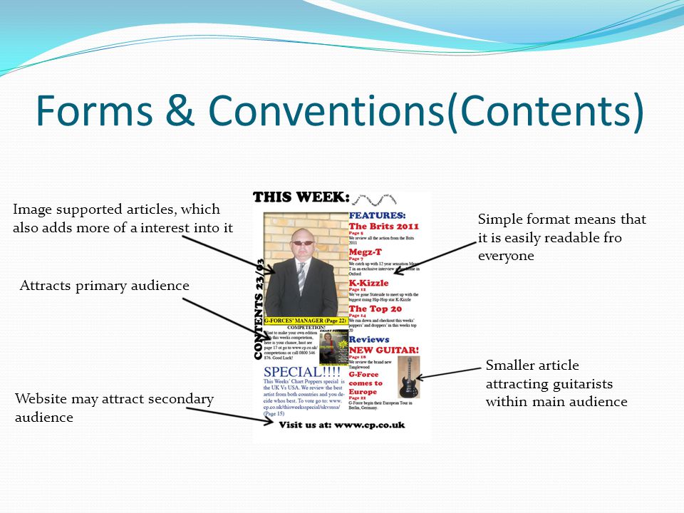 Forms & Conventions(Contents) Image supported articles, which also adds more of a interest into it Simple format means that it is easily readable fro everyone Website may attract secondary audience Attracts primary audience Smaller article attracting guitarists within main audience