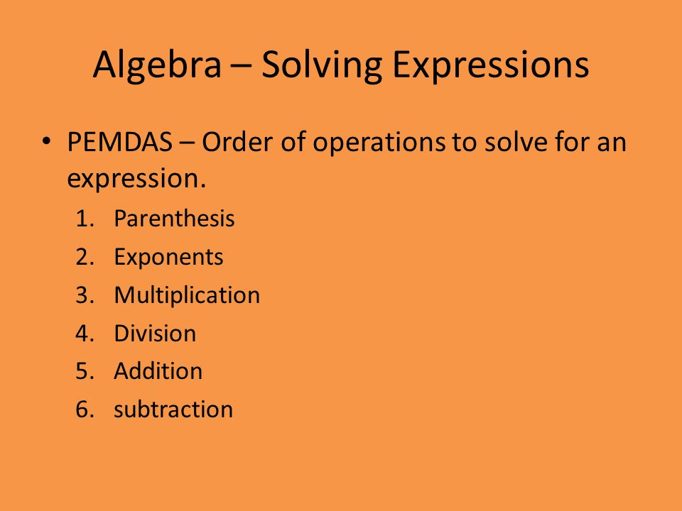 Algebra – Solving Expressions PEMDAS – Order of operations to solve for an expression.