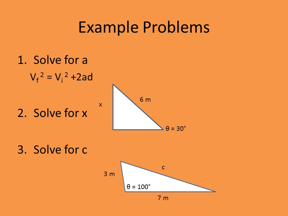 Example Problems 1.Solve for a V f 2 = V i 2 +2ad 2.Solve for x 3.Solve for c 6 m x c 3 m 7 m θ = 100° θ = 30°