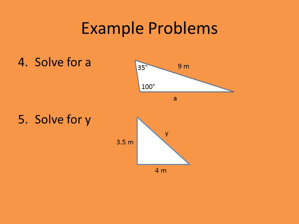Example Problems 4.Solve for a 5.Solve for y 9 m a 100° 35° y 4 m 3.5 m