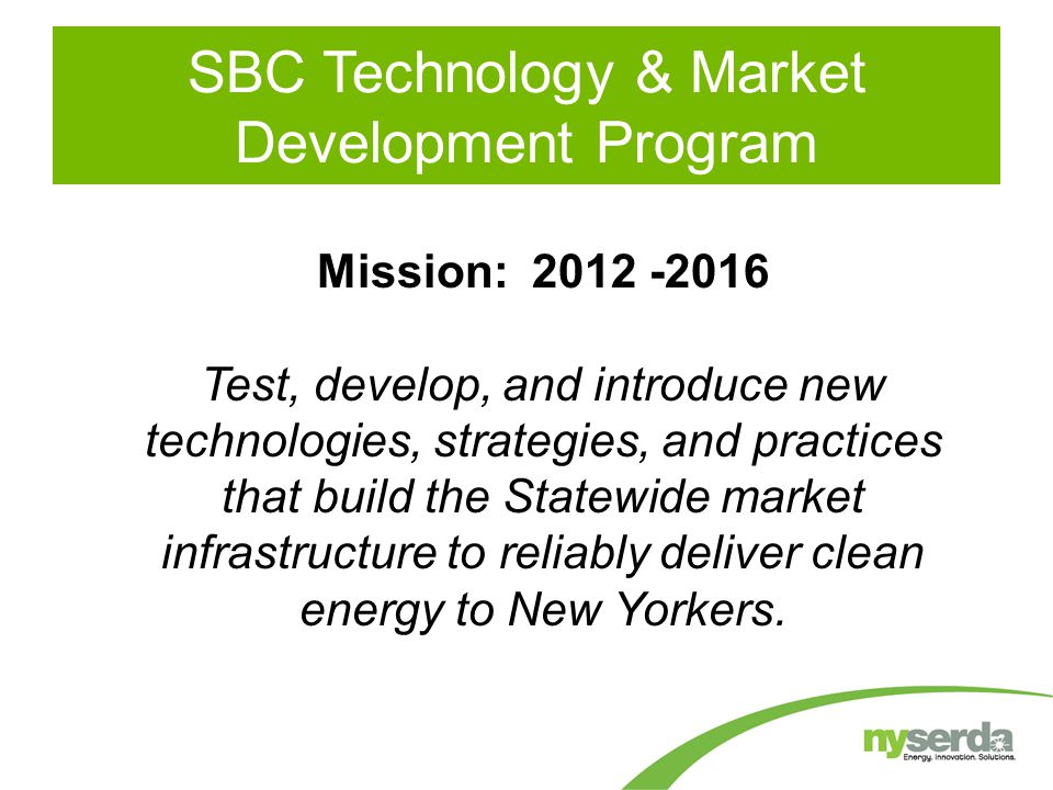 Mission: Test, develop, and introduce new technologies, strategies, and practices that build the Statewide market infrastructure to reliably deliver clean energy to New Yorkers.