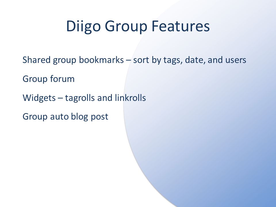 Diigo Group Features Shared group bookmarks – sort by tags, date, and users Group forum Widgets – tagrolls and linkrolls Group auto blog post
