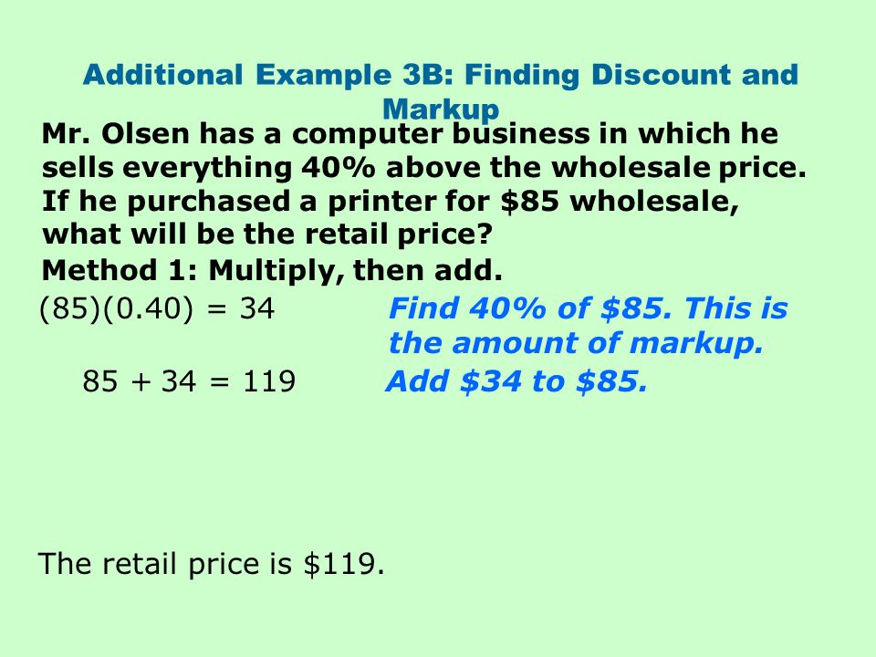 Additional Example 3B: Finding Discount and Markup (85)(0.40) = 34Find 40% of $85.