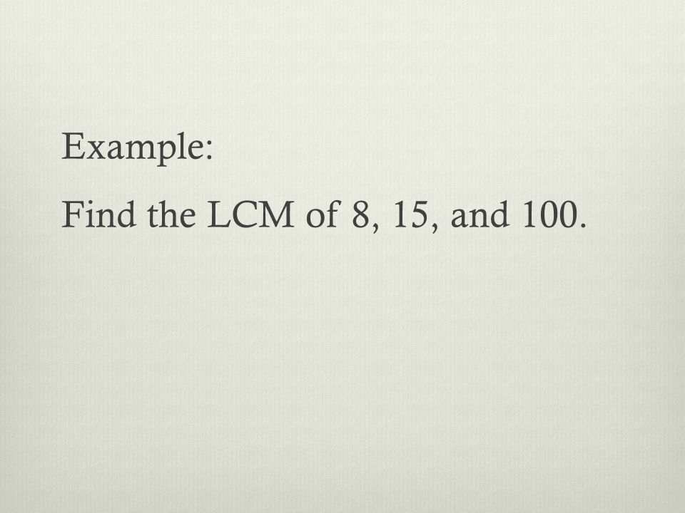 Example: Find the LCM of 8, 15, and 100.