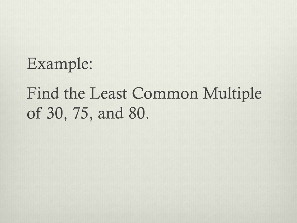 Example: Find the Least Common Multiple of 30, 75, and 80.