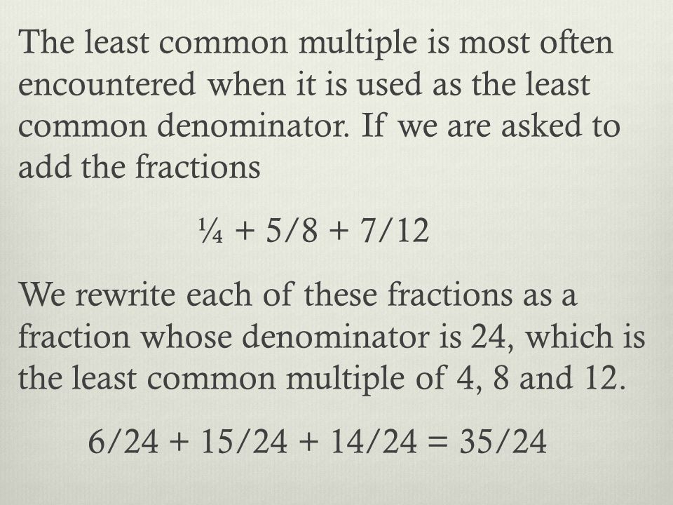 The least common multiple is most often encountered when it is used as the least common denominator.