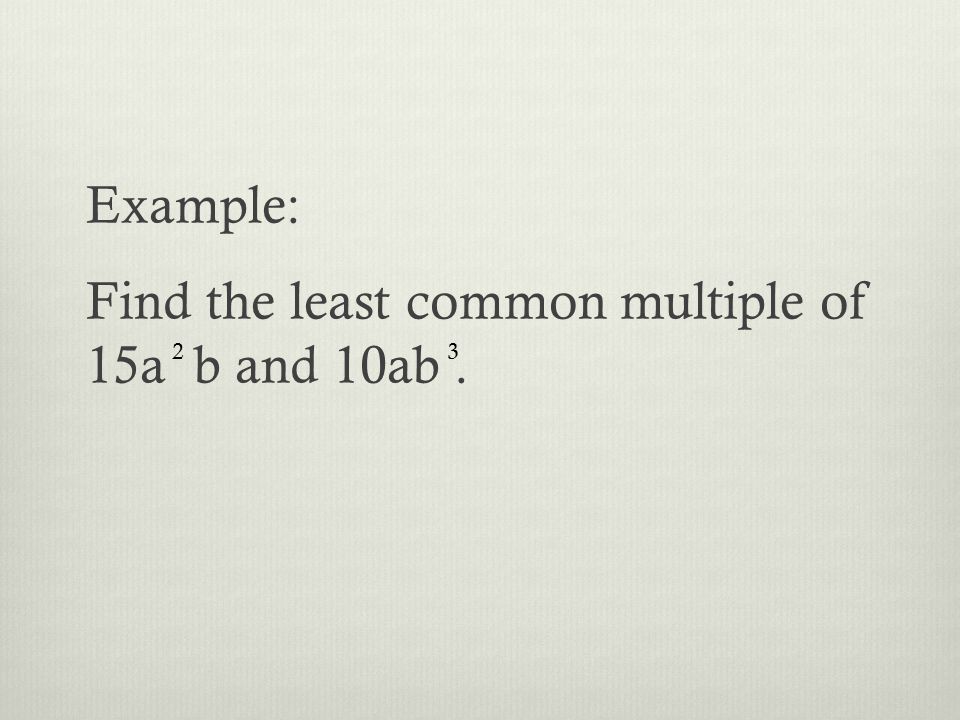Example: Find the least common multiple of 15a b and 10ab. 23