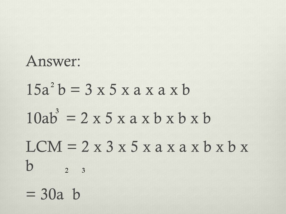 Answer: 15a b = 3 x 5 x a x a x b 10ab = 2 x 5 x a x b x b x b LCM = 2 x 3 x 5 x a x a x b x b x b = 30a b