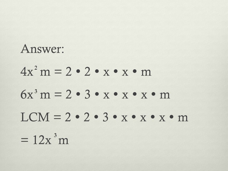 Answer: 4x m = 2  2  x  x  m 6x m = 2  3  x  x  x  m LCM = 2  2  3  x  x  x  m = 12x m 2 3 3