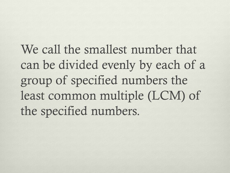 We call the smallest number that can be divided evenly by each of a group of specified numbers the least common multiple (LCM) of the specified numbers.