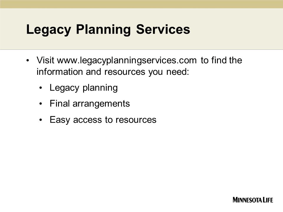 Legacy Planning Services Visit   to find the information and resources you need: Legacy planning Final arrangements Easy access to resources